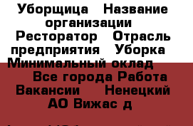 Уборщица › Название организации ­ Ресторатор › Отрасль предприятия ­ Уборка › Минимальный оклад ­ 8 000 - Все города Работа » Вакансии   . Ненецкий АО,Вижас д.